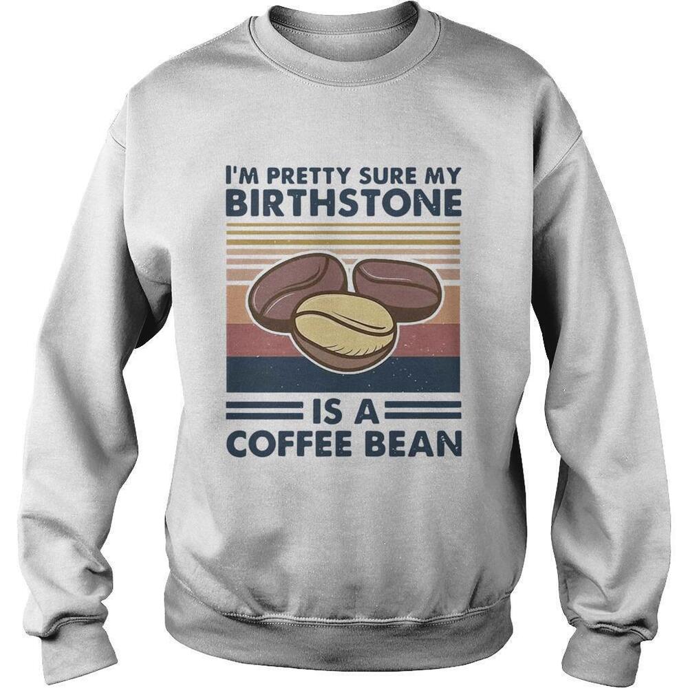 Im Pretty Sure My Birthstone Is A Coffee BeanSweatshirt